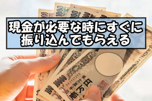 現金が必要な時にすぐに振り込んでもらえる