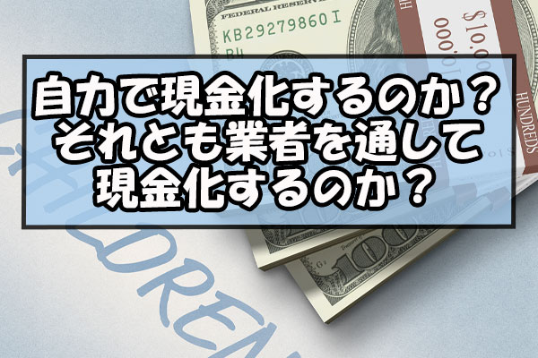 自力で現金化するのか？それとも業者を通して現金化するのか？